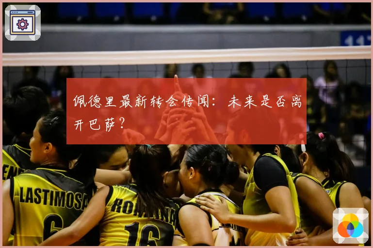 佩德里最新转会传闻：未来是否离开巴萨？