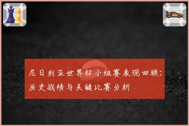 尼日利亚世界杯小组赛表现回顾：历史战绩与关键比赛分析