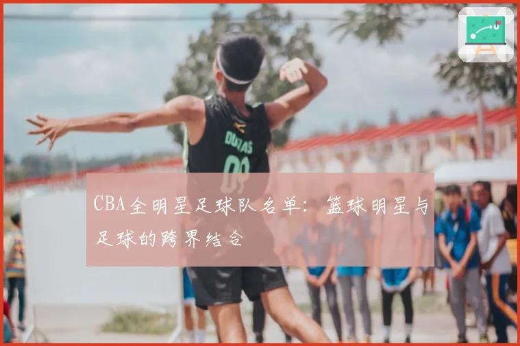 CBA全明星足球队名单：篮球明星与足球的跨界结合