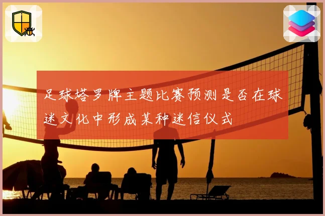 足球塔罗牌主题比赛预测是否在球迷文化中形成某种迷信仪式