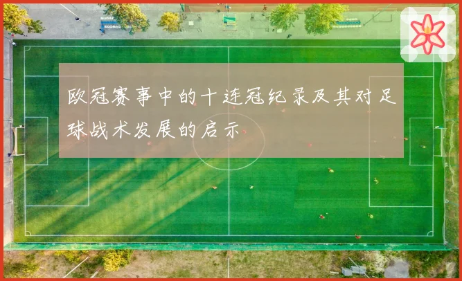 欧冠赛事中的十连冠纪录及其对足球战术发展的启示