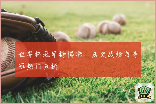 世界杯冠军榜揭晓：历史战绩与夺冠热门分析