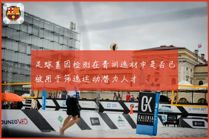 足球基因检测在青训选材中是否已被用于筛选运动潜力人才