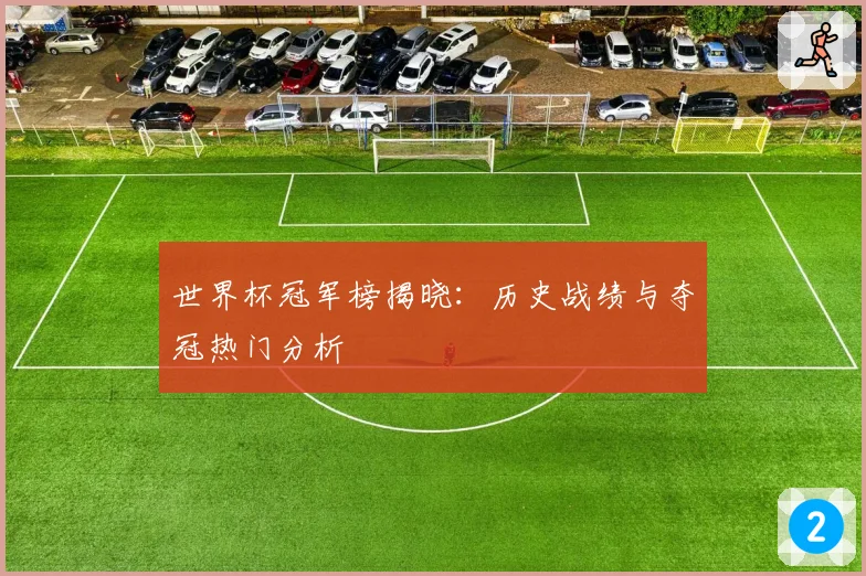 世界杯冠军榜揭晓：历史战绩与夺冠热门分析