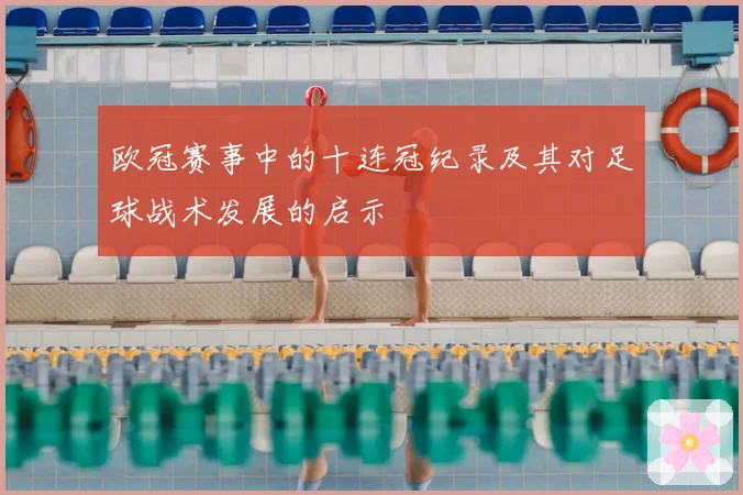 欧冠赛事中的十连冠纪录及其对足球战术发展的启示