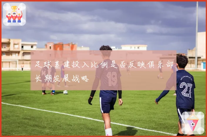 足球基建投入比例是否反映俱乐部长期发展战略