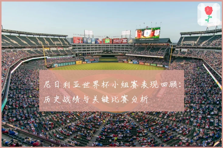 尼日利亚世界杯小组赛表现回顾：历史战绩与关键比赛分析